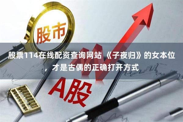 股票114在线配资查询网站 《子夜归》的女本位，才是古偶的正确打开方式