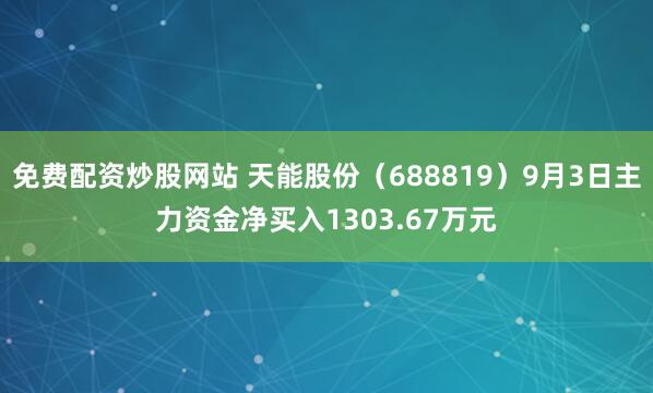 免费配资炒股网站 天能股份（688819）9月3日主力资金净买入1303.67万元