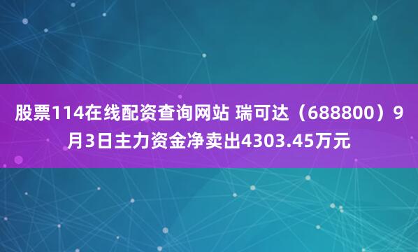 股票114在线配资查询网站 瑞可达（688800）9月3日主力资金净卖出4303.45万元