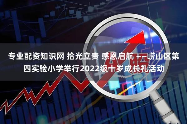 专业配资知识网 拾光立责 感恩启航 ——崂山区第四实验小学举行2022级十岁成长礼活动