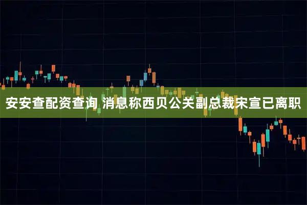安安查配资查询 消息称西贝公关副总裁宋宣已离职