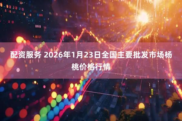 配资服务 2026年1月23日全国主要批发市场杨桃价格行情