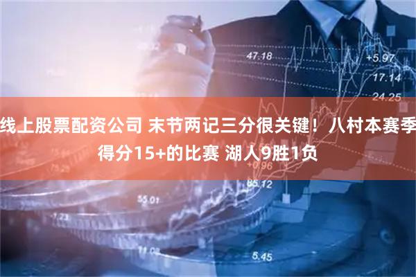 线上股票配资公司 末节两记三分很关键！八村本赛季得分15+的比赛 湖人9胜1负