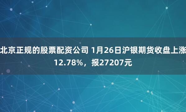 北京正规的股票配资公司 1月26日沪银期货收盘上涨12.78%，报27207元
