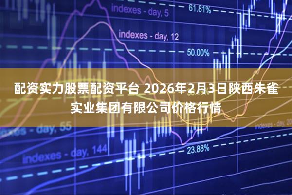 配资实力股票配资平台 2026年2月3日陕西朱雀实业集团有限公司价格行情