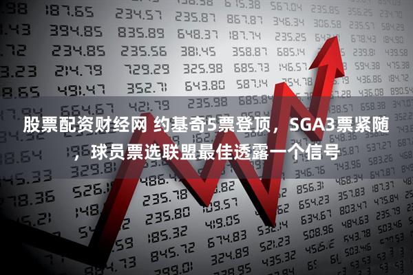 股票配资财经网 约基奇5票登顶,SGA3票紧随,球员票选联盟最佳透露一个信号