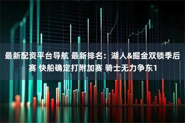 最新配资平台导航 最新排名：湖人&掘金双锁季后赛 快船确定打附加赛 骑士无力争东1