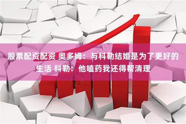 股票配资配资 奥多姆：与科勒结婚是为了更好的生活 科勒：他嗑药我还得帮清理