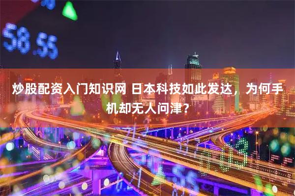 炒股配资入门知识网 日本科技如此发达，为何手机却无人问津？