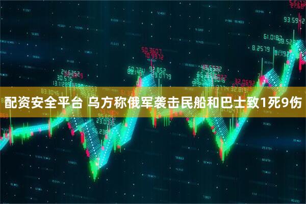 配资安全平台 乌方称俄军袭击民船和巴士致1死9伤