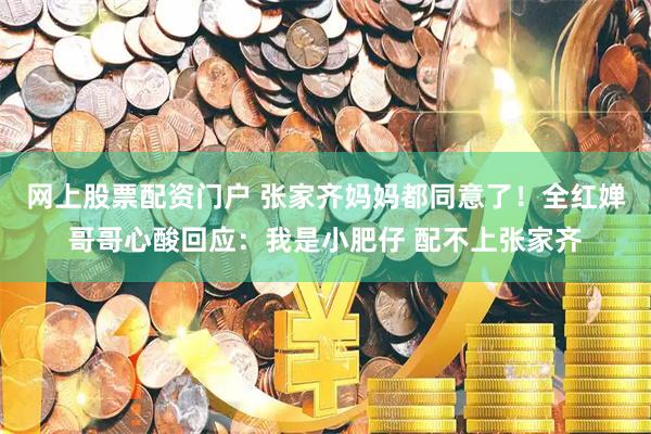 网上股票配资门户 张家齐妈妈都同意了！全红婵哥哥心酸回应：我是小肥仔 配不上张家齐
